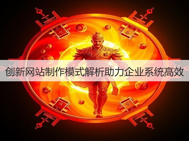 创新网站制作模式解析助力企业系统高效