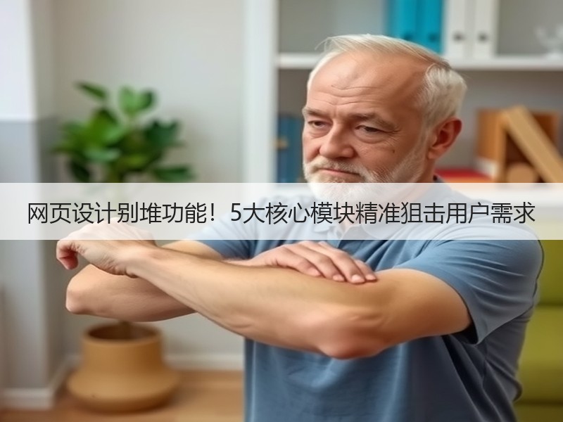 网页设计别堆功能！5大核心模块精准狙击用户需求