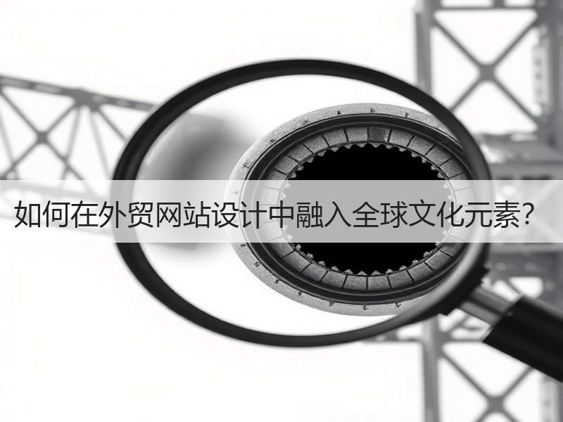 如何在外贸网站设计中融入全球文化元素？