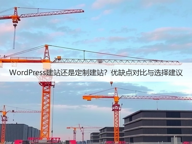 WordPress建站还是定制建站？优缺点对比与选择建议