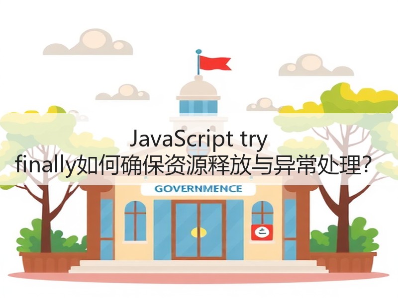 JavaScript try finally如何确保资源释放与异常处理？