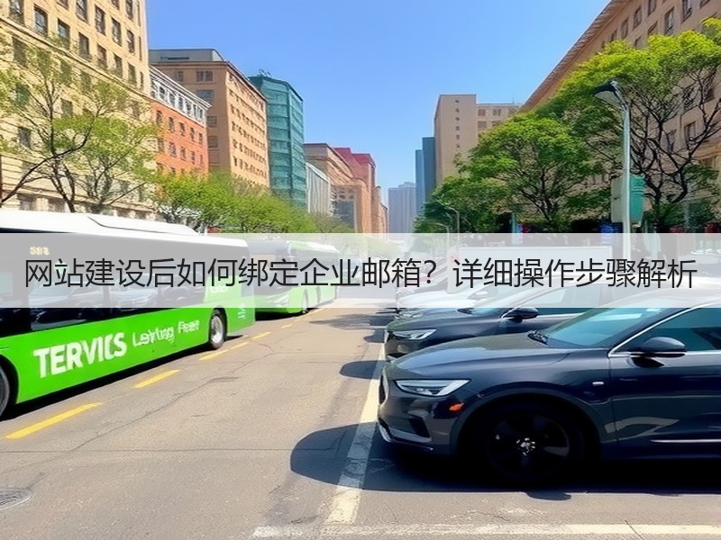 网站建设后如何绑定企业邮箱？详细操作步骤解析