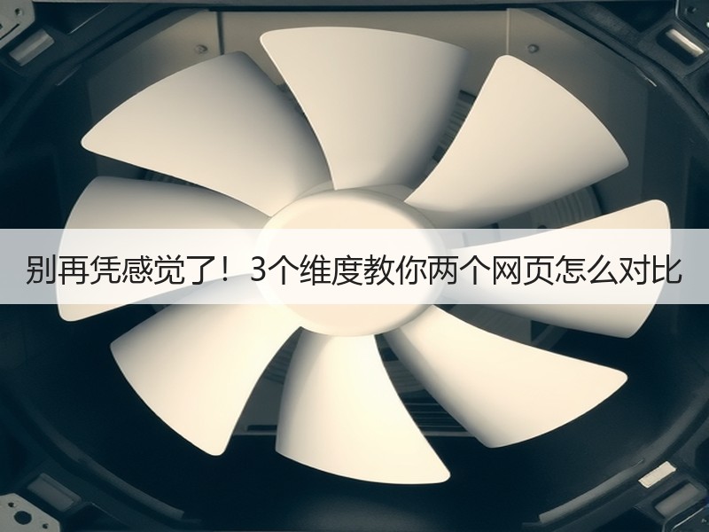 别再凭感觉了！3个维度教你两个网页怎么对比