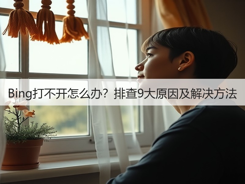 Bing打不开怎么办？排查9大原因及解决方法