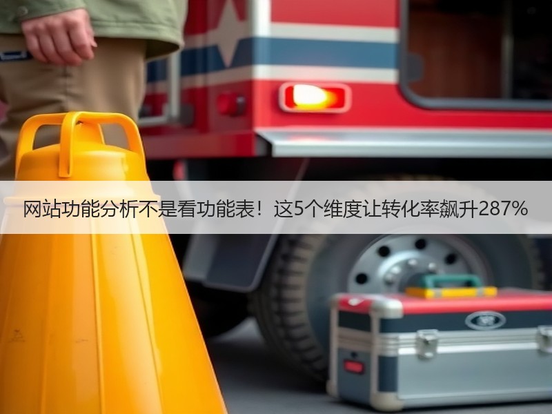 网站功能分析不是看功能表！这5个维度让转化率飙升287%