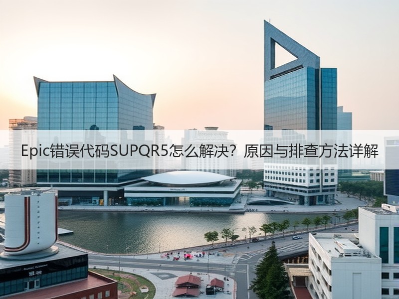 Epic错误代码SUPQR5怎么解决？原因与排查方法详解