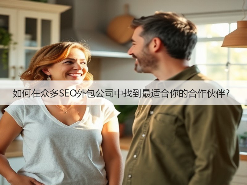 如何在众多SEO外包公司中找到最适合你的合作伙伴？