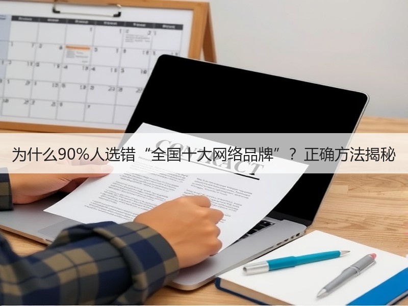 为什么90%人选错“全国十大网络品牌”？正确方法揭秘