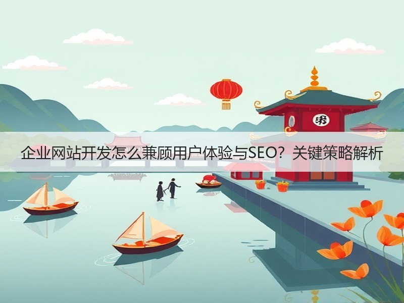 企业网站开发怎么兼顾用户体验与SEO？关键策略解析