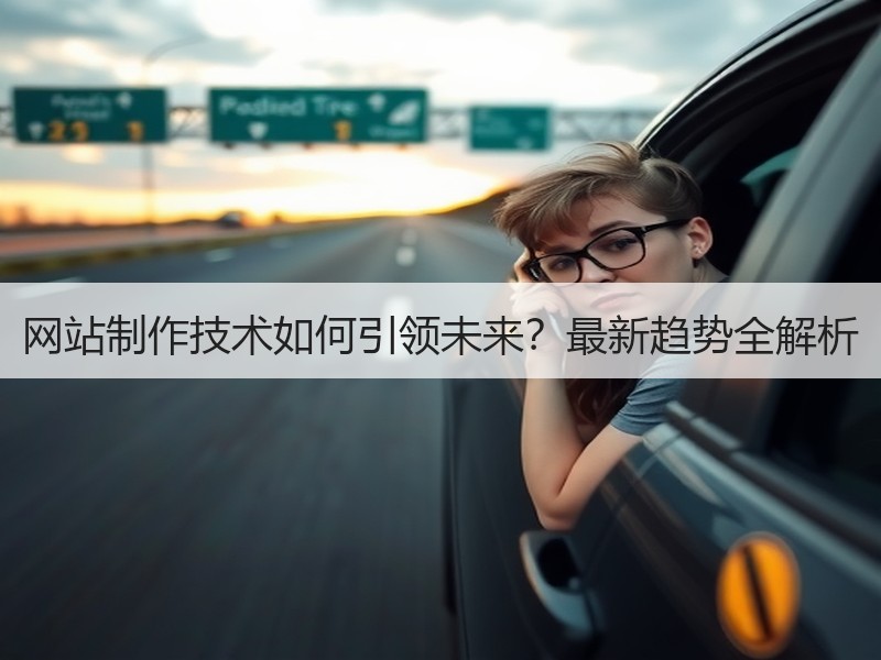 网站制作技术如何引领未来？最新趋势全解析