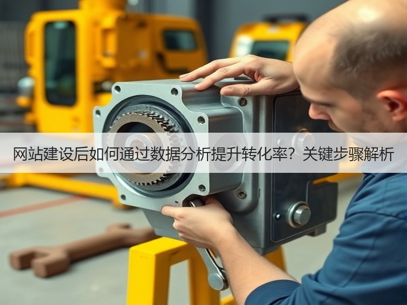 网站建设后如何通过数据分析提升转化率？关键步骤解析