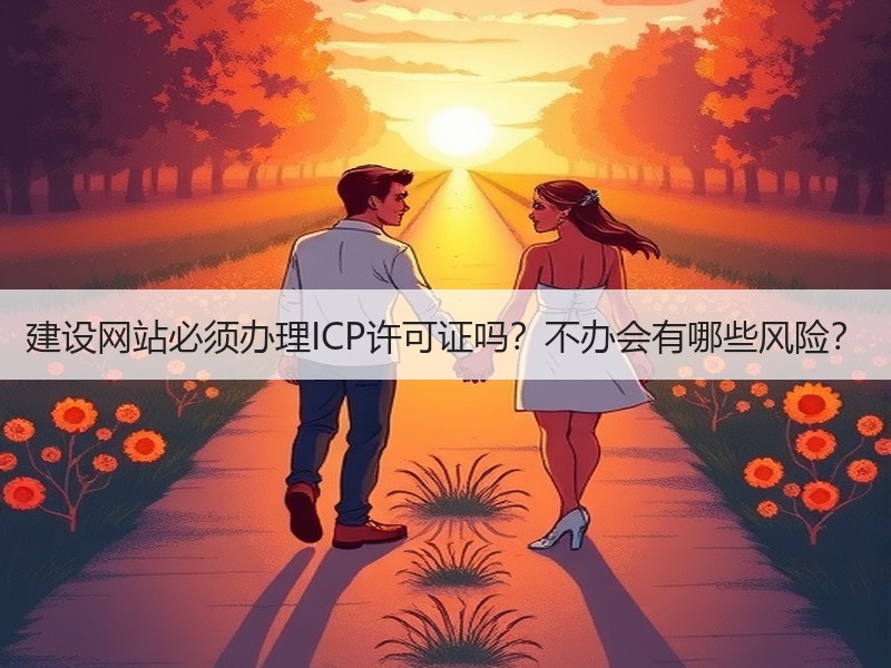 建设网站必须办理ICP许可证吗？不办会有哪些风险？