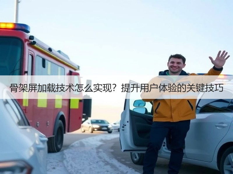 骨架屏加载技术怎么实现？提升用户体验的关键技巧