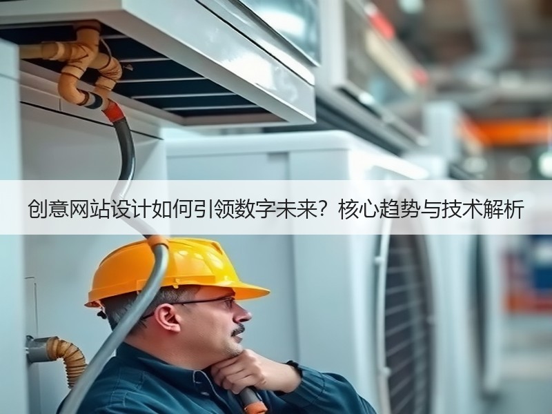创意网站设计如何引领数字未来？核心趋势与技术解析