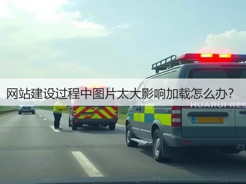 网站建设过程中图片太大影响加载怎么办？