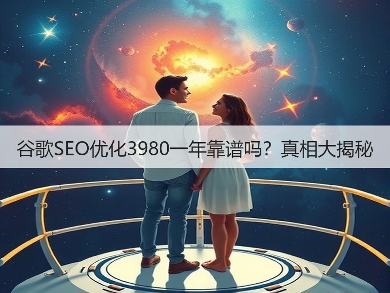 谷歌SEO优化3980一年靠谱吗？真相大揭秘