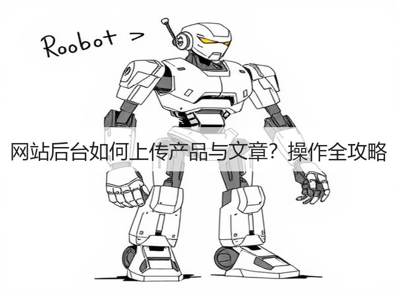 网站后台如何上传产品与文章？操作全攻略