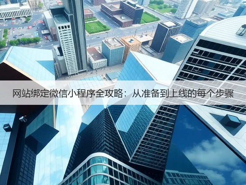 网站绑定微信小程序全攻略：从准备到上线的每个步骤